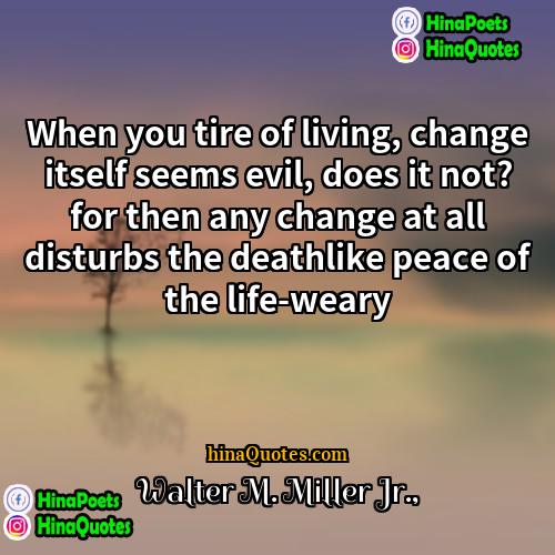 Walter M Miller Jr Quotes | When you tire of living, change itself